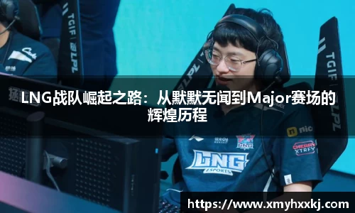 LNG战队崛起之路：从默默无闻到Major赛场的辉煌历程