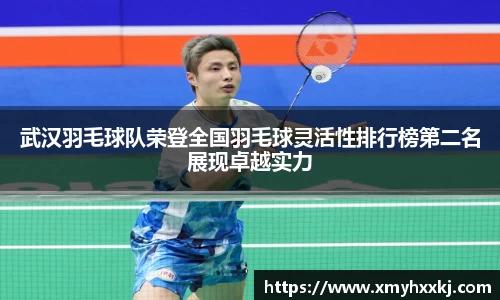 武汉羽毛球队荣登全国羽毛球灵活性排行榜第二名展现卓越实力